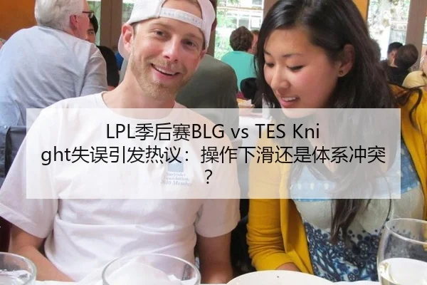 LPL季后赛BLG vs TES Knight失误引发热议：操作下滑还是体系冲突？