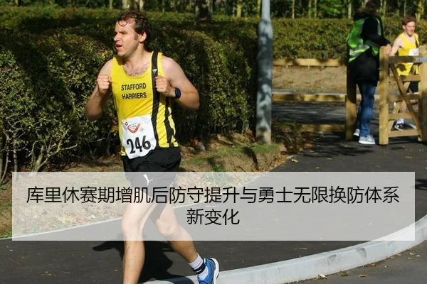 库里休赛期增肌后防守提升与勇士无限换防体系新变化