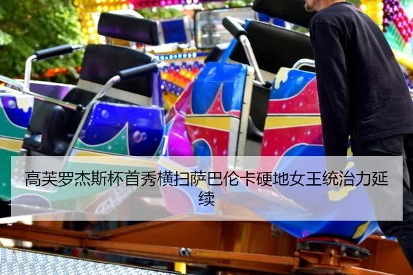 高芙罗杰斯杯首秀横扫萨巴伦卡硬地女王统治力延续