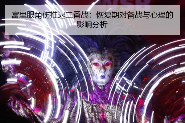 富里眼角伤推迟二番战：恢复期对备战与心理的影响分析