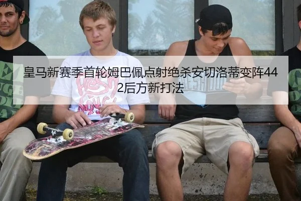 皇马新赛季首轮姆巴佩点射绝杀安切洛蒂变阵442后方新打法